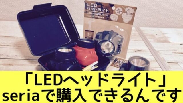 19年版 100均キャンプ Seria セリア で見つけたledヘッドライトがとっても役立つ 明るすぎて直視注意