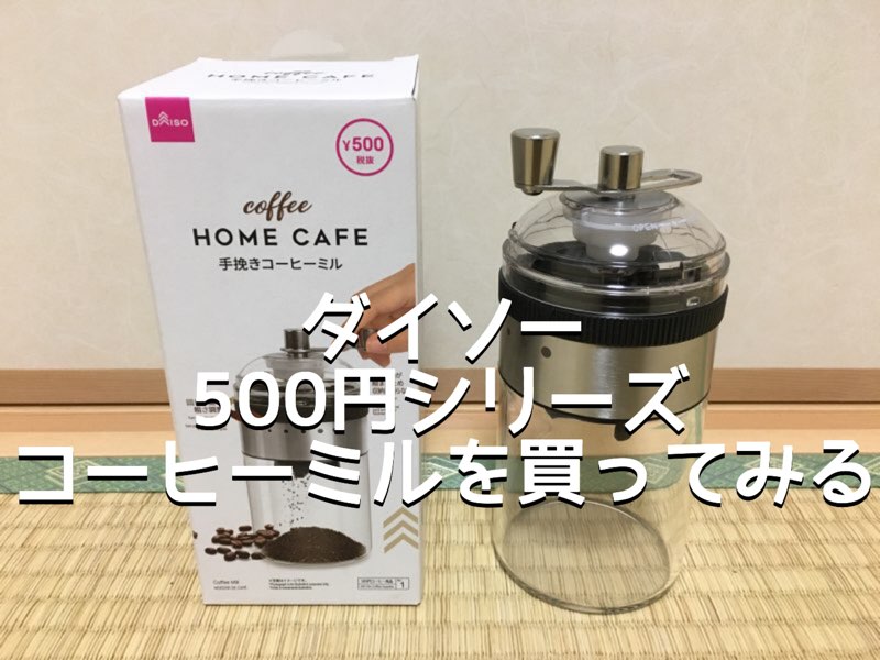 ダイソー500円シリーズ 手挽きコーヒーミルをレビュー 違いのわかる大人になりたい